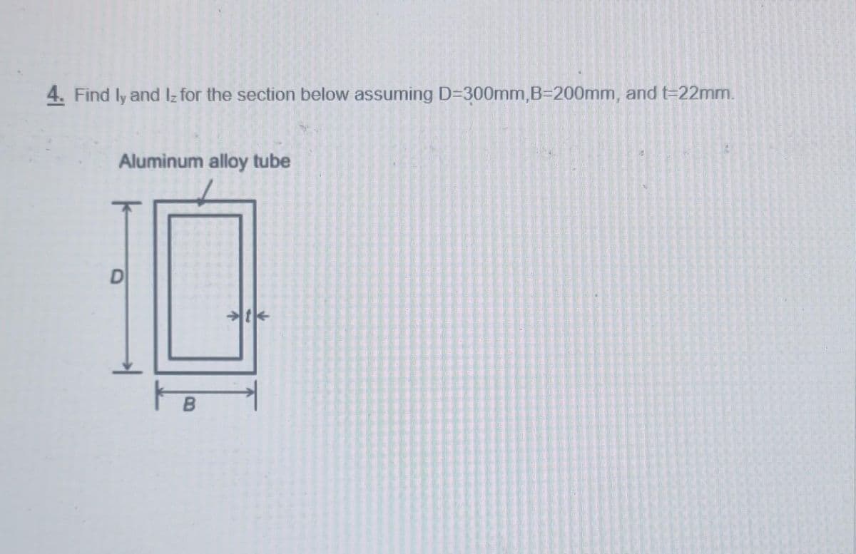 4. Find ly and Iz for the section below assuming D=300mm,B=200mm, and t=22mm.
Aluminum alloy tube
D
B
4