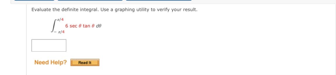 Evaluate the definite integral. Use a graphing utility to verify your result.
x/4
6 sec 0 tan 0 de
R/4
Need Help?
Read It
