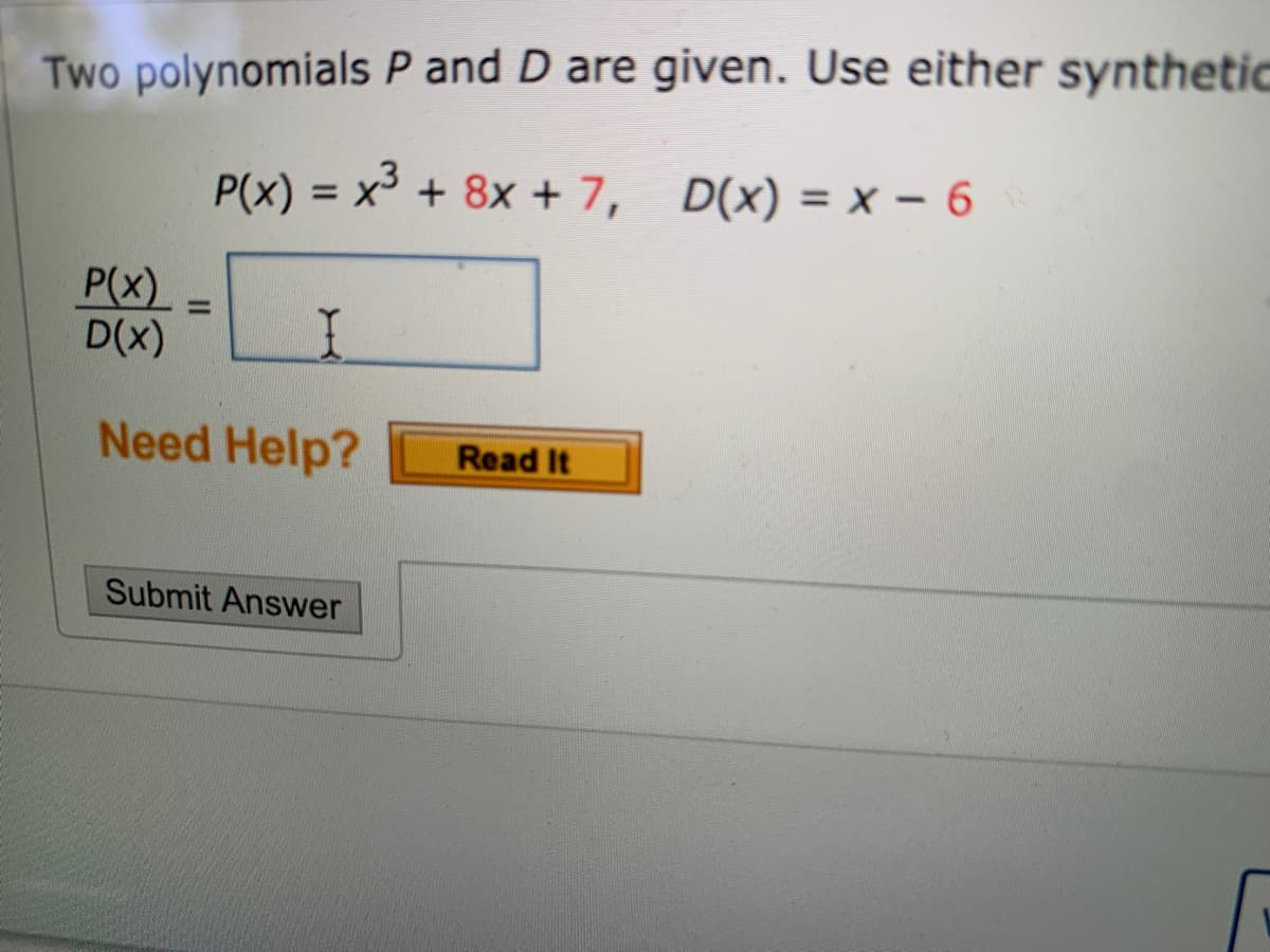 Two polynomials P and D are given. Use either synthetic
P(x) =
= x' + 8x + 7, D(x) = x - 6
P(x)
D(x)
%D
Need Help?
Read It
Submit Answer
