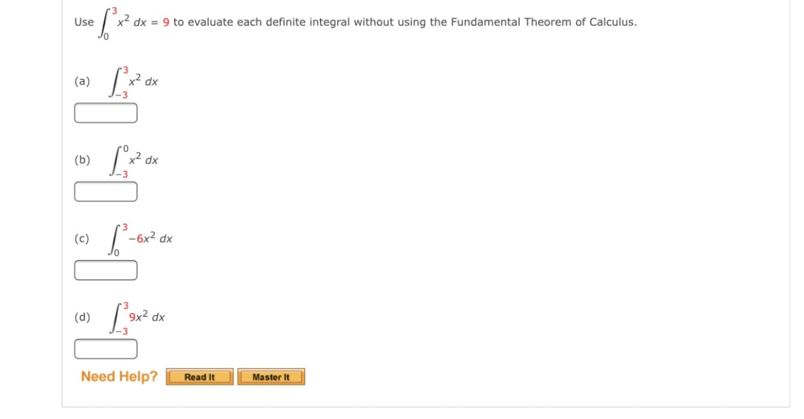 Use
x2 dx = 9 to evaluate each definite integral without using the Fundamental Theorem of Calculus.
(a)
x² dx
(b)
x2
dx
-3
(c)
-6x2 dx
(d)
9x2 dx
Need Help?
Read It
Master It
