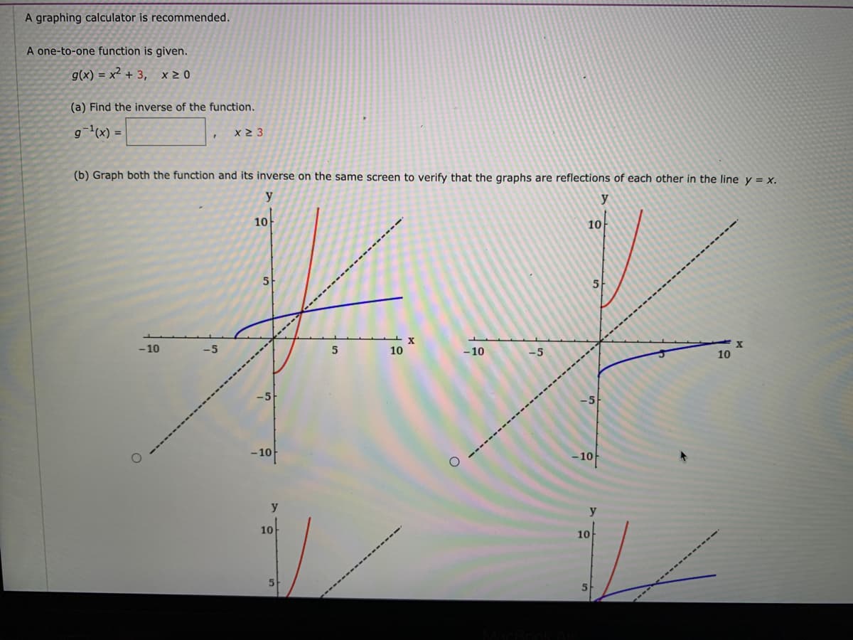 (a) Find the inverse of the function.
x2 3
= (x),_ 6
(b) Graph both the function and its inverse on the same screen to verify that the graphs are reflections of each other in the line y = x.
