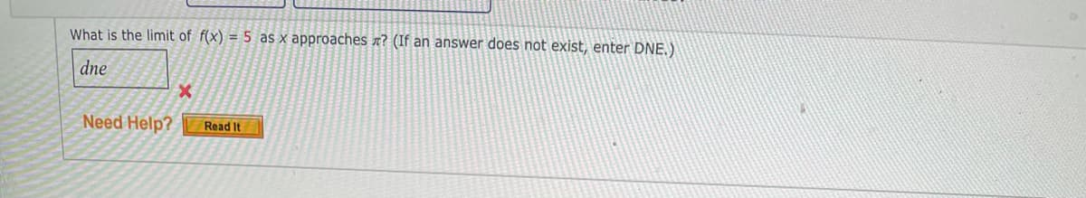 What is the limit of f(x) = 5 as x approaches a? (If an answer does not exist, enter DNE.)
dne
Need Help?
Read It
