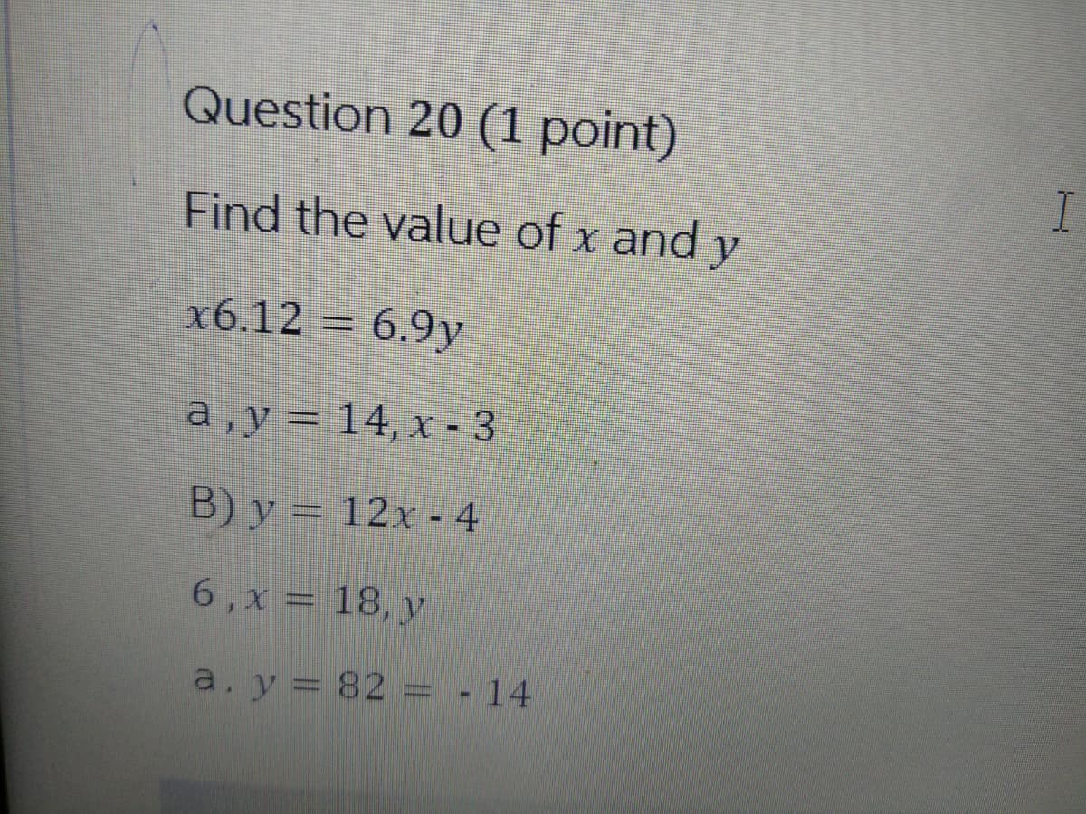 Question 20 (1 point)
Find the value of x and y
x6.12 = 6.9y
a, y = 14, x-3
B) y = 12x-4
6, x = 18, y
a. y = 82 = -14
I