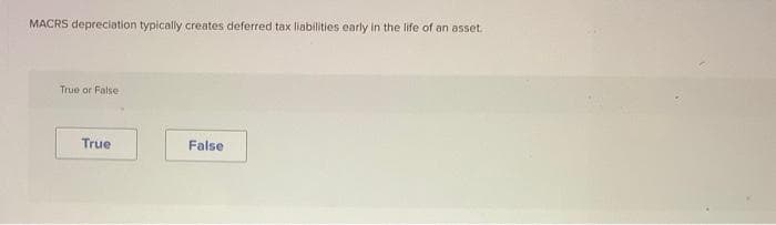 MACRS depreciation typically creates deferred tax liabilities early in the life of an asset.
True or False
True
False