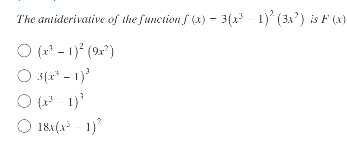 The antiderivative of the function f (x) = 3(x³ – 1)² (3x²) is F (x)
O ( - 1)° (9x²)
3(x³ – 1)
(x³ – 1)*
18x(x³ – 1)
