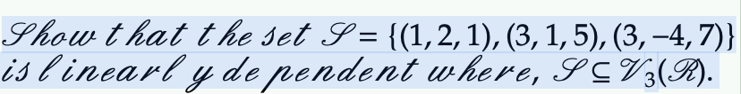 Show that the set S = {(1, 2, 1), (3, 1, 5), (3, −4, 7)}
is linearl y de pendent where, S≤V3(R).