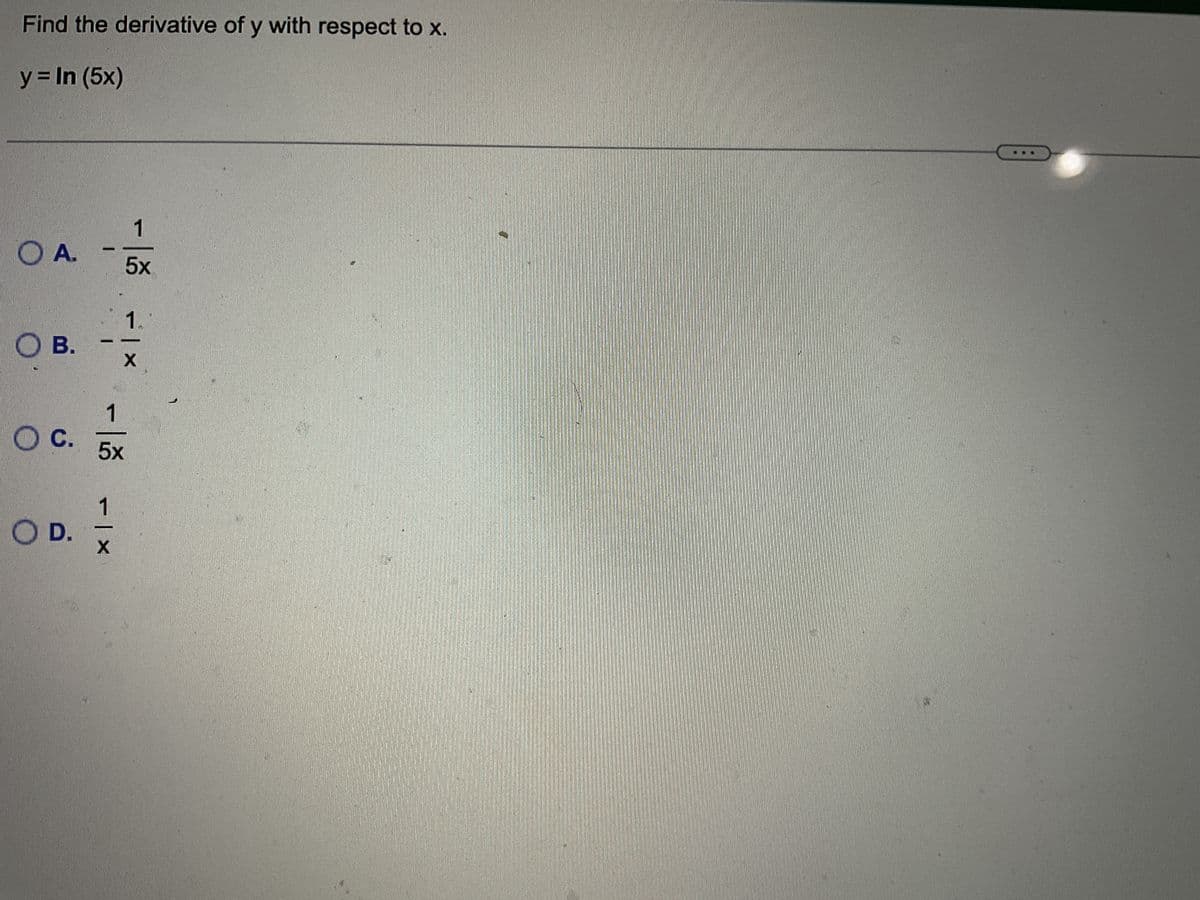 Find the derivative of y with respect to x.
y = In (5x)
DA.
OB.
O C.
O D.
X
1
5x
1
5x
-|×
1.
X
51