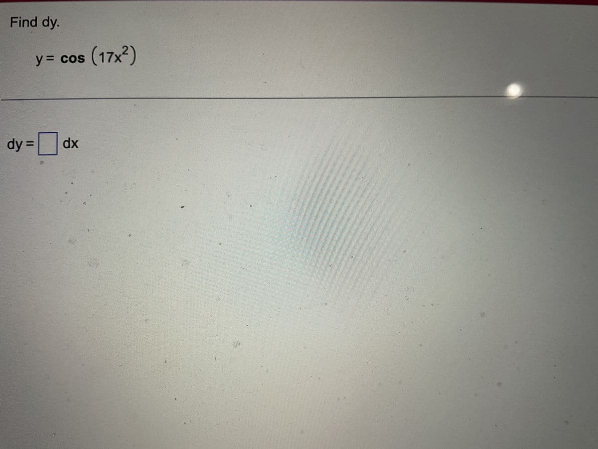 Find dy.
dy =
y = cos
os (17x²)
dx