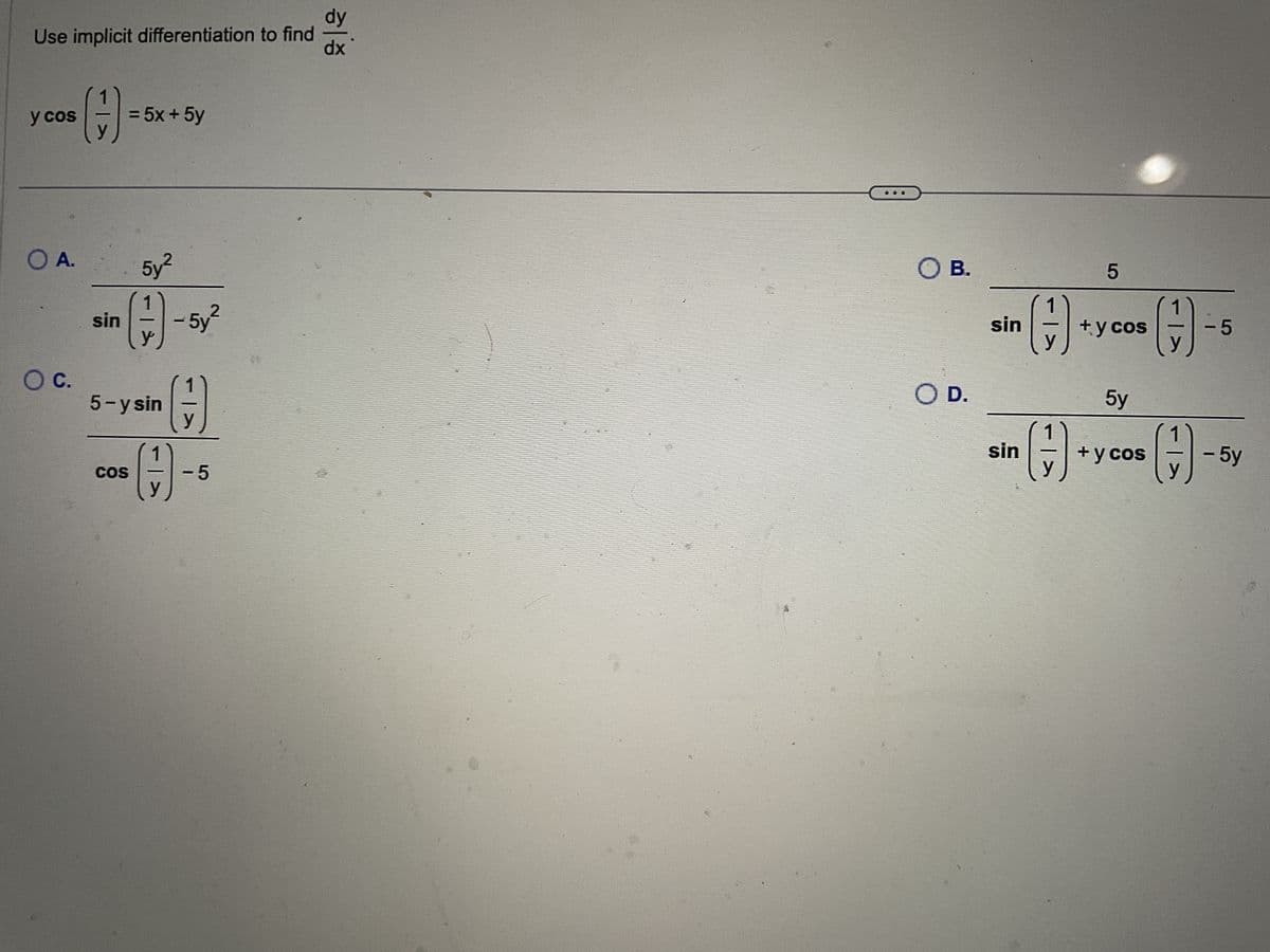 Use implicit differentiation to find
y cos
O A.
O C.
()
sin
= 5x + 5y
5y²
() -5y²
5-y sin
COS
(G)
y
-
-5
dy
dx
0
24.4-24
O B.
O D.
sin
()
sin (7)
5
+ y cos
5y
+ y cos
()
- 5
- 5y