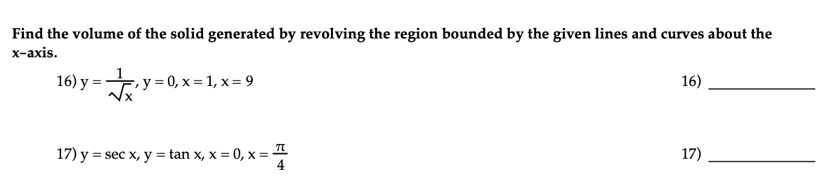 Find the volume of the solid generated by revolving the region bounded by the given lines and curves about the
x-axis.
16) y=-
F, y=0, x= 1, x = 9
Y
TU
17) y = sec x, y = tan x, x=0, x=-
4
16)
17)