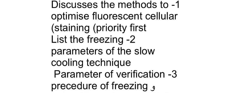 Discusses the methods to -1
optimise fluorescent cellular
(staining (priority first
List the freezing -2
parameters of the slow
cooling technique
Parameter of verification -3
precedure of freezing 9
