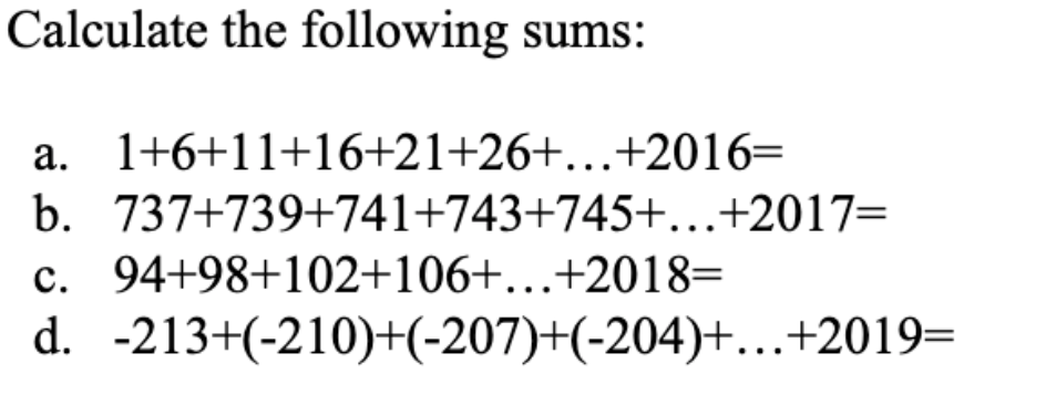 Calculate the following sums:
a. 1+6+11+16+21+26+...+2016=
b. 737+739+741+743+745+...+2017=
c. 94+98+102+106+...+2018=
d. -213+(-210)+(-207)+(-204)+...+2019=
