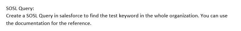 SOSL Query:
Create a SOSL Query in salesforce to find the test keyword in the whole organization. You can use
the documentation for the reference.