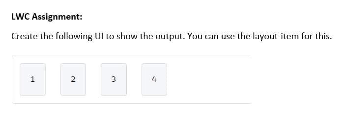 LWC Assignment:
Create the following Ul to show the output. You can use the layout-item for this.
1
3
4.
