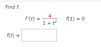 Find f.
4
f'(t)
1 + t2
f(1) = 0
f(t)
