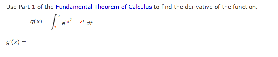 Use Part 1 of the Fundamental Theorem of Calculus to find the derivative of the function.
g(x) =
est2
- 2t dt
g'(x) =
