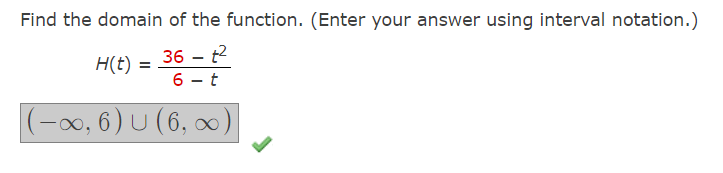 Find the domain of the function. (Enter your answer using interval notation.)
H(t) = 36 – 2
6 - t
(-x0, 6) U (6, 0)
