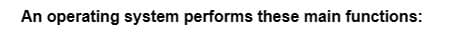 An operating system performs these main functions: