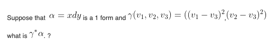 Suppose that a = xdy is a 1 form and Y(V1; v2, V3) = (v1 – v3)2 (v2 – v3)2)
what is "a ?
