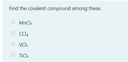 Find the covalent compound among these.
MnCla
O Cl4
VCI4
O Vl4
O TiCla
