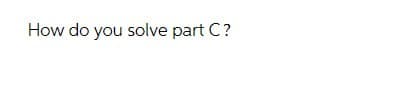 How do you solve part C?