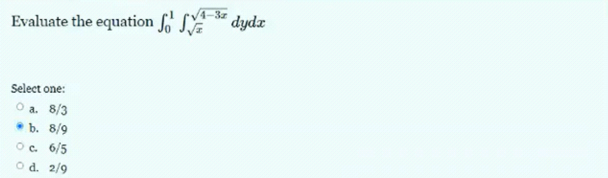 √4-3x
Evaluate the equation for S dydx
Select one:
a. 8/3
b. 8/9
6/5
2/9
O C.
O d.