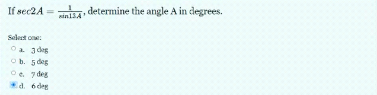 If sec2A
Select one:
a.
O b.
O c.
d.
3 deg
5 deg
7 deg
6 deg
1
sin134, determine the angle A in degrees.