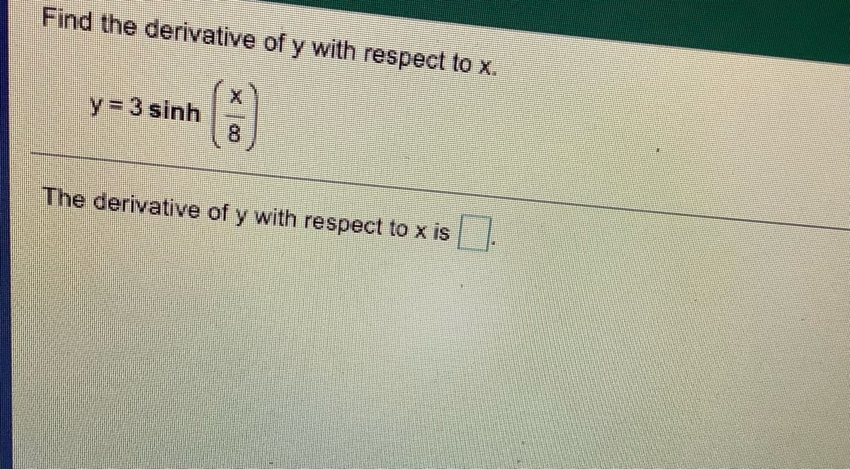 Find the derivative of y with respect to x.
y=3 sinh
8.
The derivative of y with respect to x is
