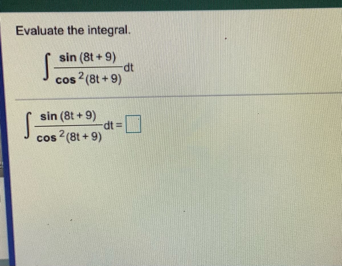 Evaluate the integral.
sin (8t 9)
dt
cos (8t+9)
sin (8t +9)
dt%3D
cos (8t +9)
