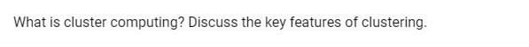 What is cluster computing? Discuss the key features of clustering.