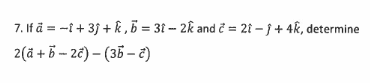 7. If ā = -i + 33 + k , 5 = 31 - 2k and ĉ = 21 – } + 4k, determine
2(ä + b -- 2€) – (35 – )
