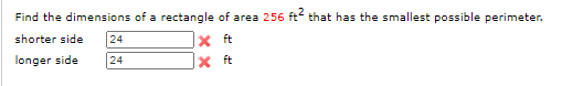 Find the dimensions of a rectangle of area 256 ft that has the smallest possible perimeter.
shorter side
24
x ft
longer side
24
X ft
