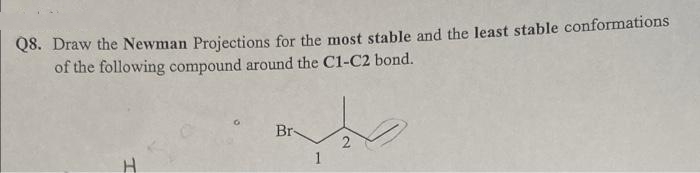 Q8. Draw the Newman Projections for the most stable and the least stable conformations
of the following compound around the C1-C2 bond.
Br-
1
2.
