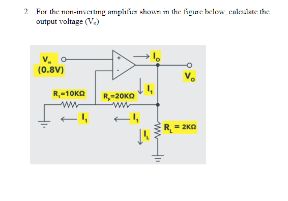 2. For the non-inverting amplifier shown in the figure below, calculate the
output voltage (V.)
V. o
(0.8V)
V.
R,=10KQ
R,=20KQ
R = 2KQ
