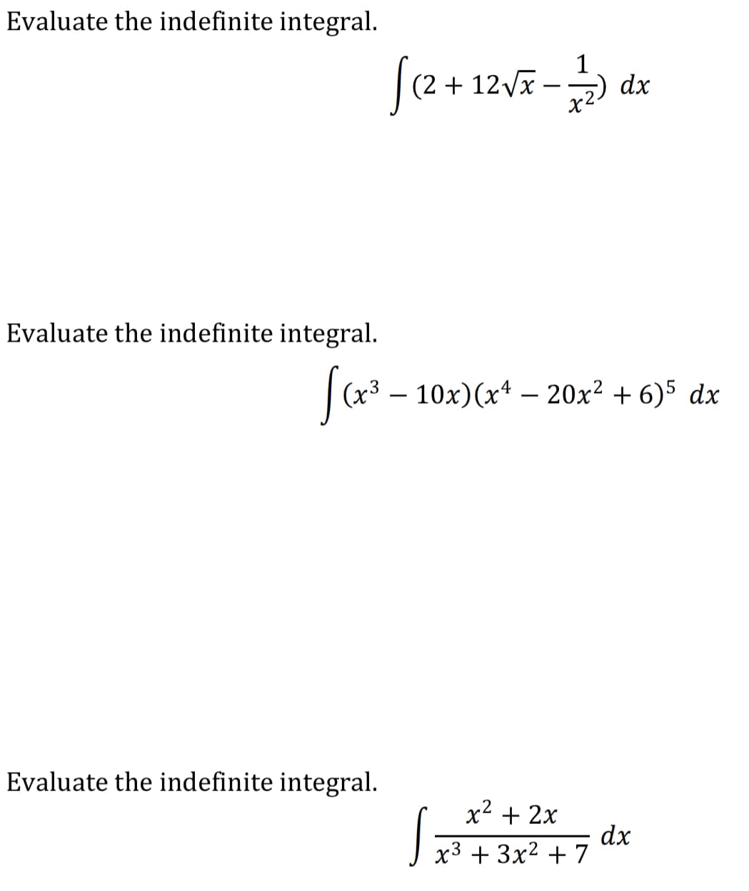 Evaluate the indefinite integral.
S(2+ 12VF -.
(2 + 12Vx
dx
Evaluate the indefinite integral.
(x³ – 10x)(xª – 20x² + 6)5 dx
-
Evaluate the indefinite integral.
x2 + 2x
dx
x3 + 3x² + 7
