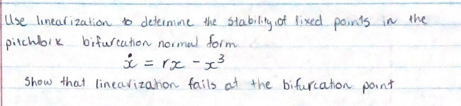 Use linearization o deteimine the stability of Rixed points in the
pitchbik bifurcation normal form
i = rx-xs
Show that linearization fails at the bifurcation point
