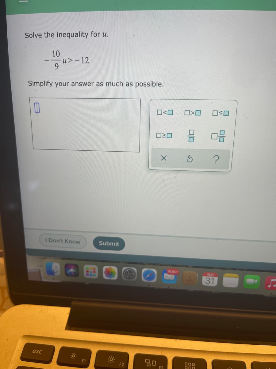 Solve the inequality for u.
10
--u>-12
6.
Simplify your answer as much as possible.
O<O
믐 마음
I Don't Know
Submit
19,807
AUG
640
31
esc
F1
F2
E3
