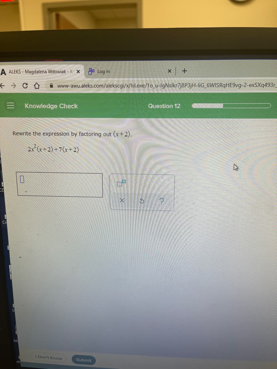 A ALEKS - Magdalena Wdowiak - K X
Ro Log in
+
+ > C A
A www-awu.aleks.com/alekscgi/x/Isl.exe/1o_u-IgNslkr7j8P3jH-liG_6WISRqHE9vg-2-exSXq493r
Knowledge Check
Question 12
Rewrite the expression by factoring out (x+2).
2x (x+2) +7(x+2)
Ci
Me
I Don't Know
Submit
