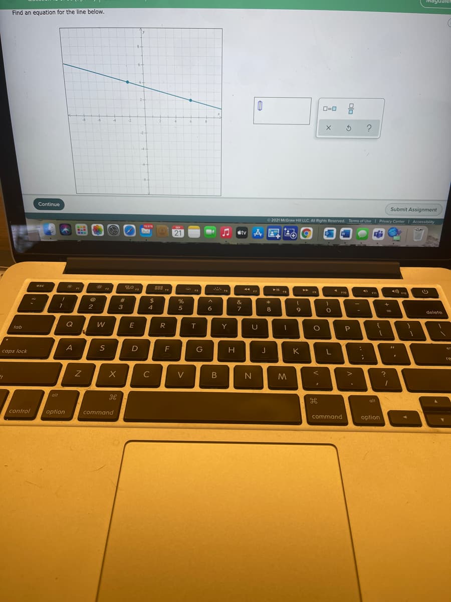 Find an equation for the line below.
O=0
-24
Continue
Submit Assignment
O 2021 McGraw Hill LLC. AI Rights Reserved. Terms of Use Privacy Center Accessibility
19.978
SEP
21
etv A
esc
FS
23
2$
4
&
2
6.
8
9
%3D
delete
Q
W
E
Y
U
tab
D
F
G
H
K
caps lock
C
V
alt
alt
control
option
command
command
option
