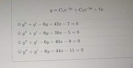 y = Ce 2 + Cze-3 +7z
Cre-3 +7x
O y/" +y – 6y+42x-7 =0
O y" +y – 6y + 38x – 5 = 0
O y" +y – 6y + 40x - 9 = 0
O y" + y – 6y + 44r - 11 = 0
