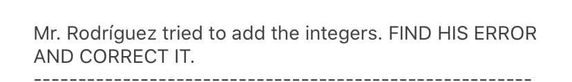 Mr. Rodríguez tried to add the integers. FIND HIS ERROR
AND CORRECT IT.
