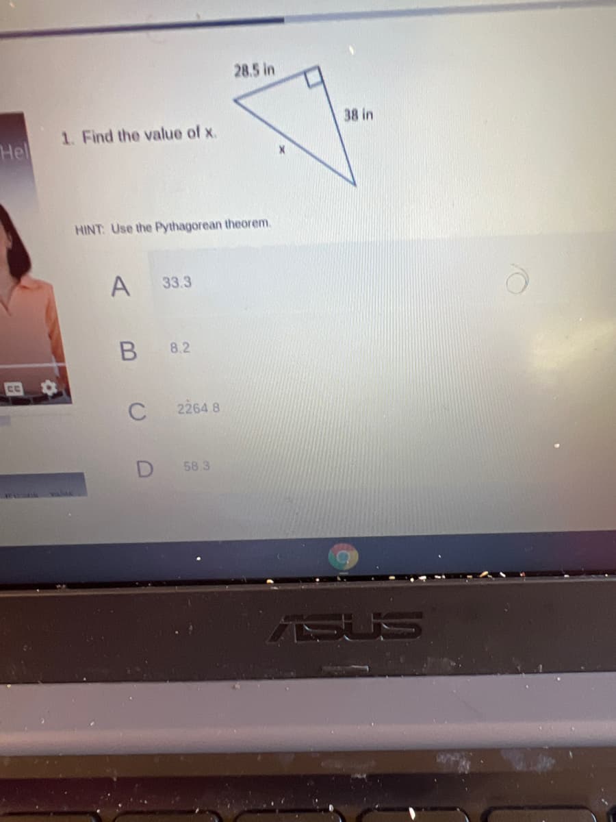 28.5 in
38 in
1. Find the value of x.
Hel
HINT: Use the Pythagorean theorem.
A
33.3
8.2
C
2264 8
58 3
ASUS
