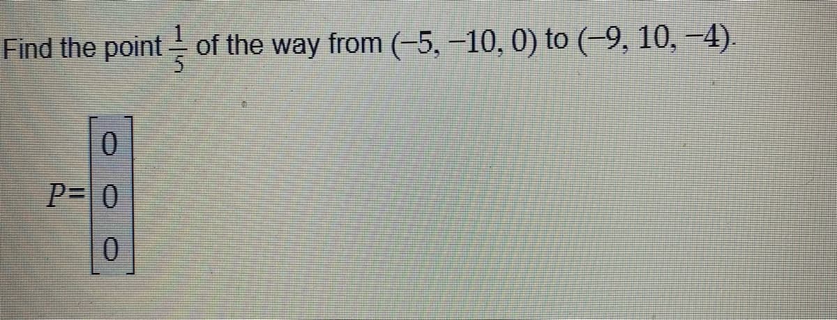 Find the point of the way from (-5, –10, 0) to (9, 10, -4).
