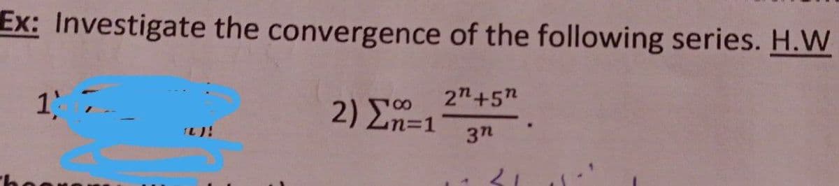 Ex: Investigate the convergence of the following series. H.W
2"+5n
1 7
2) En=1
3n
