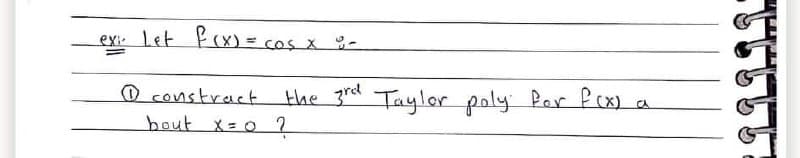 exi Let F (X) = cos x %-
poly Per Pex) a
O constract the 3r Taylor
hout x=0 ?
