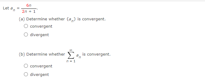 Let an
6n
2n + 1
(a) Determine whether {a} is convergent.
O convergent
divergent
=
(b) Determine whether Σ
n = 1
convergent
O divergent
a,
n
is convergent.