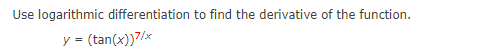 Use logarithmic differentiation to find the derivative of the function.
y = (tan(x))7/x
