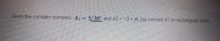 Given the complex numbers A1 = 5/30° and A2 = -3 + 4, (a) convert A1 to rectangular form
