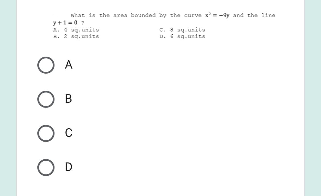 What is the area bounded by the curve x² = -9y and the line
y +1 = 0 ?
A. 4 sq.units
B. 2 sq.units
c. 8 sq.units
D. 6 sq.units
A
В
C
D
