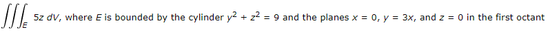 5z dv, where E is bounded by the cylinder y2 + z?
= 9 and the planes x = 0, y = 3x, and z = 0 in the first octant
